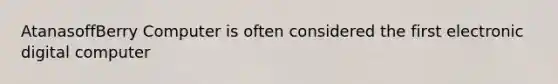 AtanasoffBerry Computer is often considered the first electronic digital computer