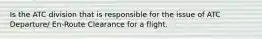 Is the ATC division that is responsible for the issue of ATC Departure/ En-Route Clearance for a flight.