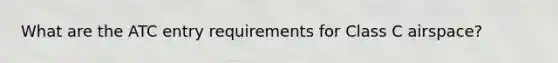 What are the ATC entry requirements for Class C airspace?