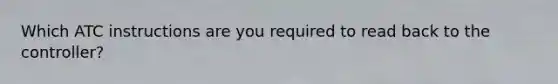 Which ATC instructions are you required to read back to the controller?