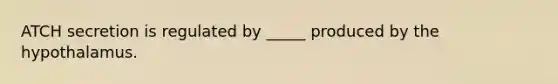 ATCH secretion is regulated by _____ produced by the hypothalamus.