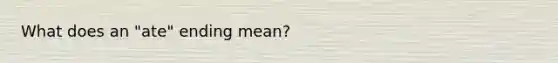 What does an "ate" ending mean?