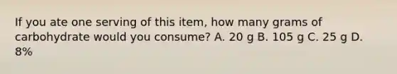 If you ate one serving of this item, how many grams of carbohydrate would you consume? A. 20 g B. 105 g C. 25 g D. 8%