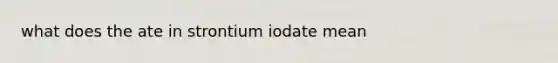 what does the ate in strontium iodate mean