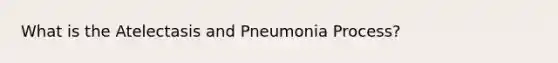 What is the Atelectasis and Pneumonia Process?