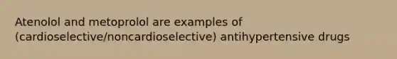 Atenolol and metoprolol are examples of (cardioselective/noncardioselective) antihypertensive drugs