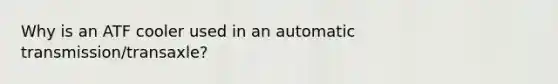 Why is an ATF cooler used in an automatic transmission/transaxle?