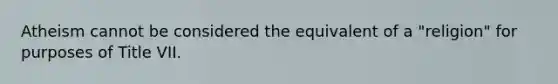 Atheism cannot be considered the equivalent of a "religion" for purposes of Title VII.