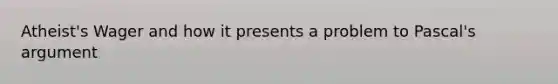 Atheist's Wager and how it presents a problem to Pascal's argument