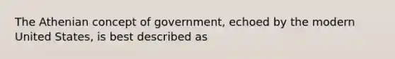 The Athenian concept of government, echoed by the modern United States, is best described as