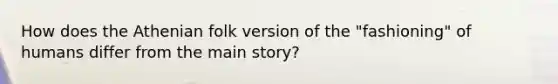 How does the Athenian folk version of the "fashioning" of humans differ from the main story?