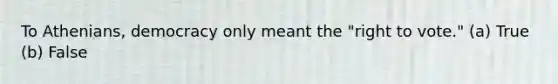 To Athenians, democracy only meant the "right to vote." (a) True (b) False