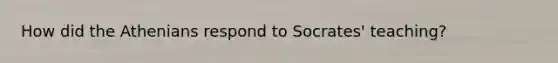 How did the Athenians respond to Socrates' teaching?