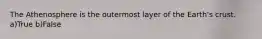The Athenosphere is the outermost layer of the Earth's crust. a)True b)False