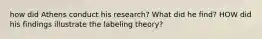 how did Athens conduct his research? What did he find? HOW did his findings illustrate the labeling theory?