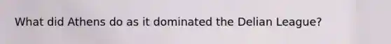 What did Athens do as it dominated the Delian League?