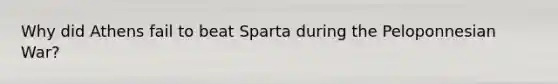 Why did Athens fail to beat Sparta during the Peloponnesian War?