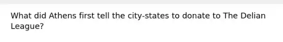 What did Athens first tell the city-states to donate to The Delian League?