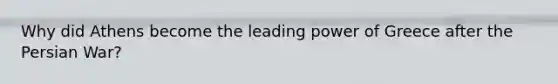 Why did Athens become the leading power of Greece after the Persian War?