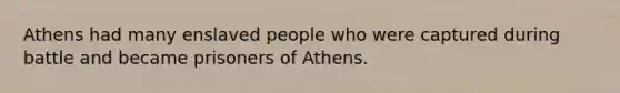 Athens had many enslaved people who were captured during battle and became prisoners of Athens.