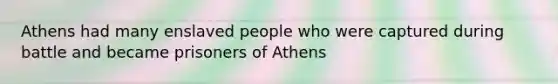 Athens had many enslaved people who were captured during battle and became prisoners of Athens