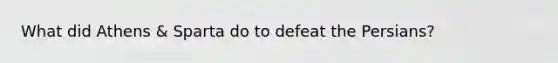 What did Athens & Sparta do to defeat the Persians?