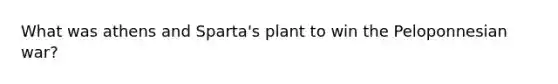 What was athens and Sparta's plant to win the Peloponnesian war?