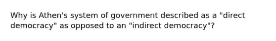 Why is Athen's system of government described as a "direct democracy" as opposed to an "indirect democracy"?