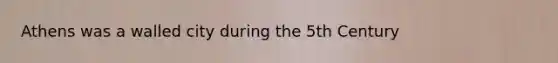 Athens was a walled city during the 5th Century