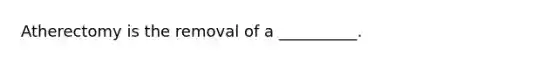 Atherectomy is the removal of a __________.