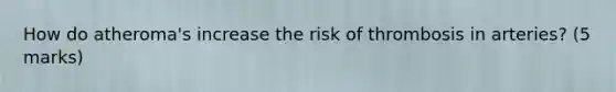 How do atheroma's increase the risk of thrombosis in arteries? (5 marks)