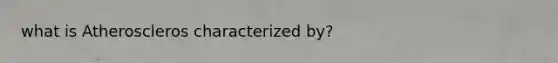 what is Atheroscleros characterized by?