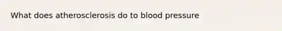 What does atherosclerosis do to <a href='https://www.questionai.com/knowledge/kD0HacyPBr-blood-pressure' class='anchor-knowledge'>blood pressure</a>