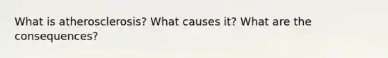 What is atherosclerosis? What causes it? What are the consequences?