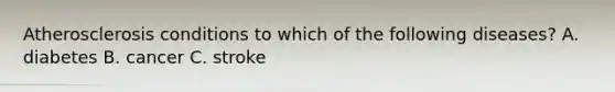 Atherosclerosis conditions to which of the following diseases? A. diabetes B. cancer C. stroke