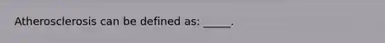 Atherosclerosis can be defined as: _____.