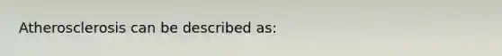 Atherosclerosis can be described as: