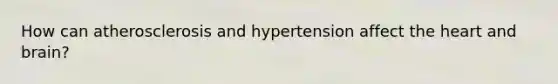 How can atherosclerosis and hypertension affect the heart and brain?