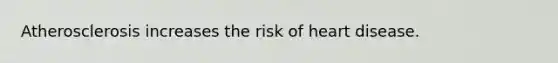 Atherosclerosis increases the risk of heart disease.