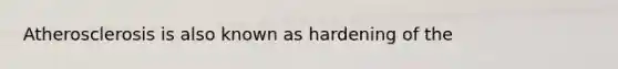 Atherosclerosis is also known as hardening of the