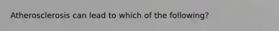 Atherosclerosis can lead to which of the following?