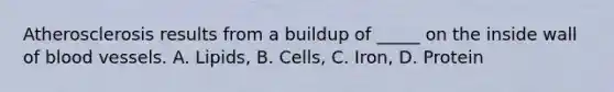 Atherosclerosis results from a buildup of _____ on the inside wall of blood vessels. A. Lipids, B. Cells, C. Iron, D. Protein