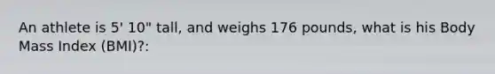 An athlete is 5' 10" tall, and weighs 176 pounds, what is his Body Mass Index (BMI)?: