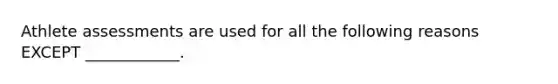 Athlete assessments are used for all the following reasons EXCEPT ____________.