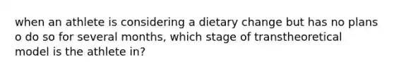 when an athlete is considering a dietary change but has no plans o do so for several months, which stage of transtheoretical model is the athlete in?