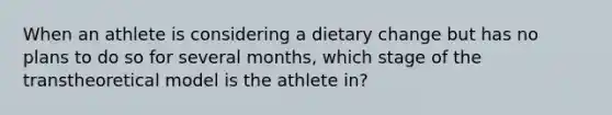 When an athlete is considering a dietary change but has no plans to do so for several months, which stage of the transtheoretical model is the athlete in?