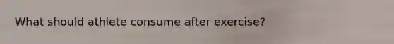 What should athlete consume after exercise?