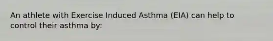 An athlete with Exercise Induced Asthma (EIA) can help to control their asthma by: