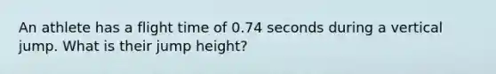 An athlete has a flight time of 0.74 seconds during a vertical jump. What is their jump height?