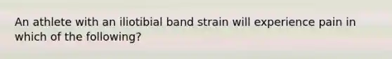 An athlete with an iliotibial band strain will experience pain in which of the following?